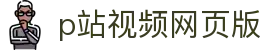 p站视频网页版 - p站搬运工